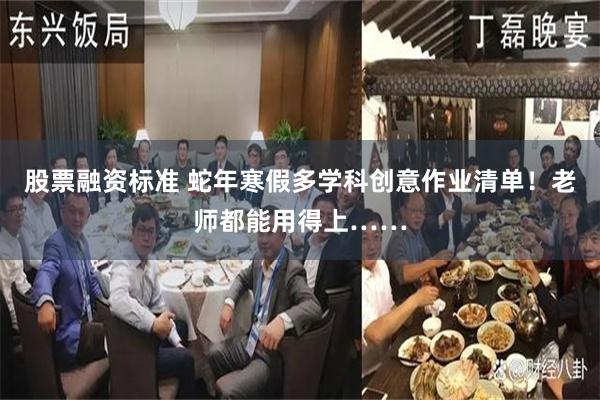 股票融资标准 蛇年寒假多学科创意作业清单！老师都能用得上……