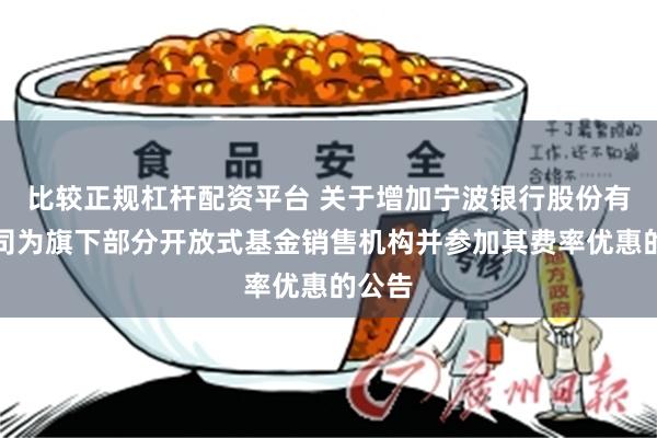 比较正规杠杆配资平台 关于增加宁波银行股份有限公司为旗下部分开放式基金销售机构并参加其费率优惠的公告