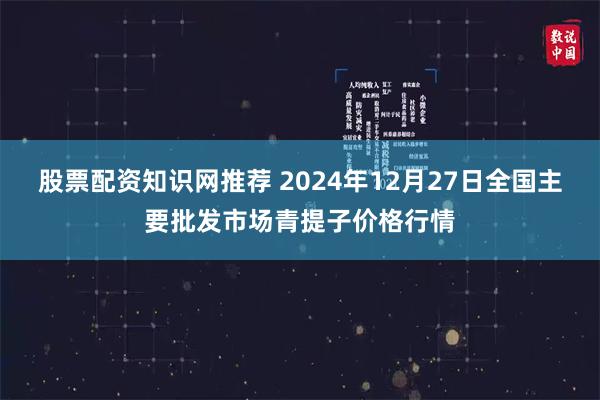 股票配资知识网推荐 2024年12月27日全国主要批发市场青提子价格行情