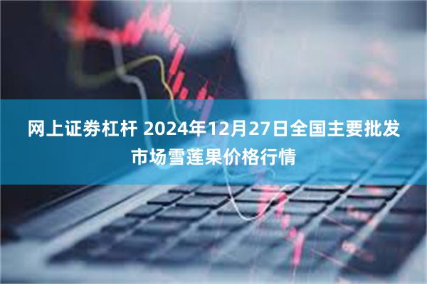 网上证劵杠杆 2024年12月27日全国主要批发市场雪莲果价格行情