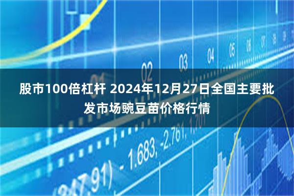 股市100倍杠杆 2024年12月27日全国主要批发市场豌豆苗价格行情