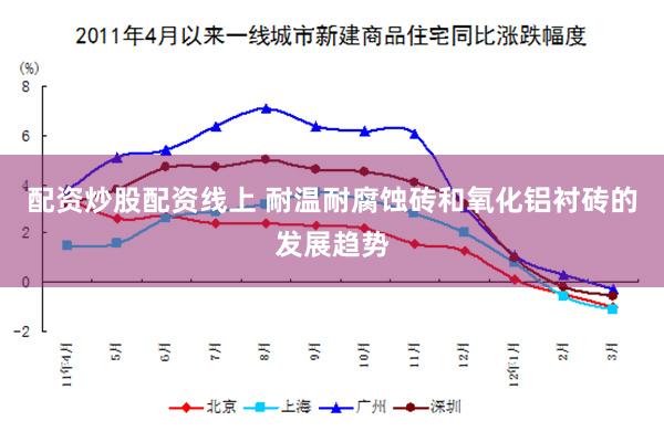 配资炒股配资线上 耐温耐腐蚀砖和氧化铝衬砖的发展趋势