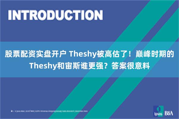 股票配资实盘开户 Theshy被高估了！巅峰时期的Theshy和宙斯谁更强？答案很意料