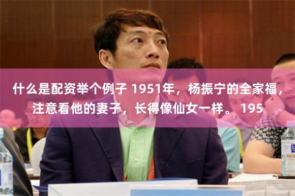 什么是配资举个例子 1951年，杨振宁的全家福，注意看他的妻子，长得像仙女一样。 195