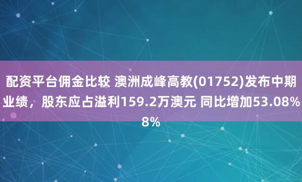 配资平台佣金比较 澳洲成峰高教(01752)发布中期业绩，股东应占溢利159.2万澳元 同比增加53.08%