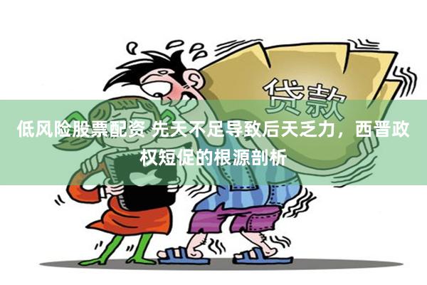 低风险股票配资 先天不足导致后天乏力，西晋政权短促的根源剖析