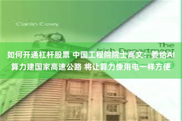 如何开通杠杆股票 中国工程院院士高文：要给AI算力建国家高速公路 将让算力像用电一样方便